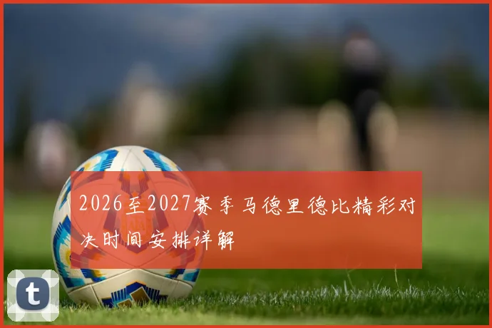 2026至2027赛季马德里德比精彩对决时间安排详解