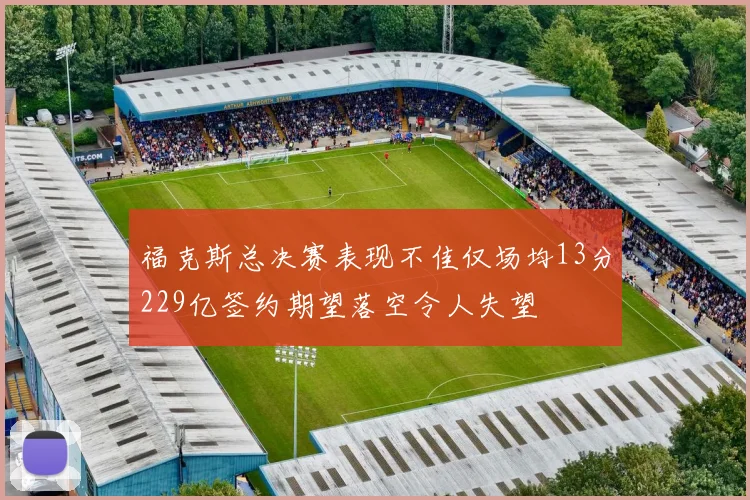 福克斯总决赛表现不佳仅场均13分229亿签约期望落空令人失望