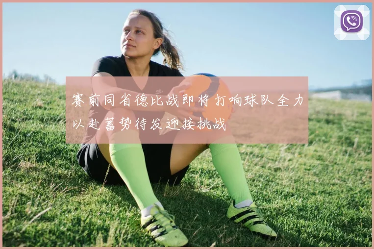 赛前同省德比战即将打响球队全力以赴蓄势待发迎接挑战