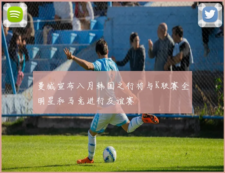 曼城宣布八月韩国之行将与K联赛全明星和马竞进行友谊赛