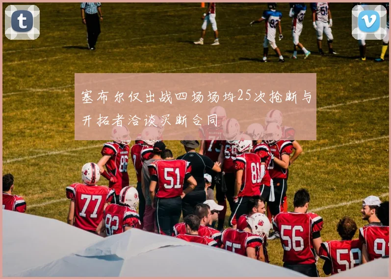 塞布尔仅出战四场场均25次抢断与开拓者洽谈买断合同