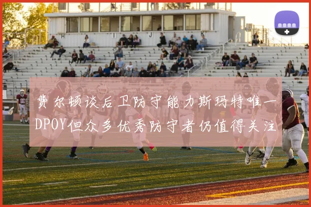 费尔顿谈后卫防守能力斯玛特唯一DPOY但众多优秀防守者仍值得关注