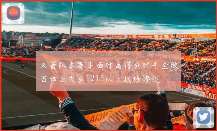 火箭队本赛季面对高得分对手全败百回合失分1215以上战绩惨淡