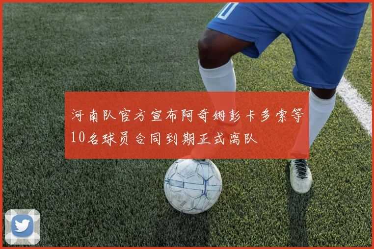 河南队官方宣布阿奇姆彭卡多索等10名球员合同到期正式离队