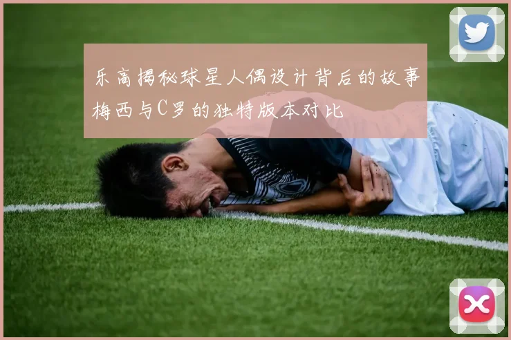乐高揭秘球星人偶设计背后的故事梅西与C罗的独特版本对比