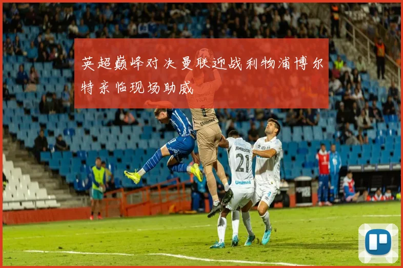 英超巅峰对决曼联迎战利物浦博尔特亲临现场助威
