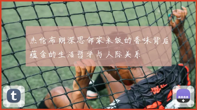杰伦布朗深思邻家米饭的香味背后蕴含的生活哲学与人际关系