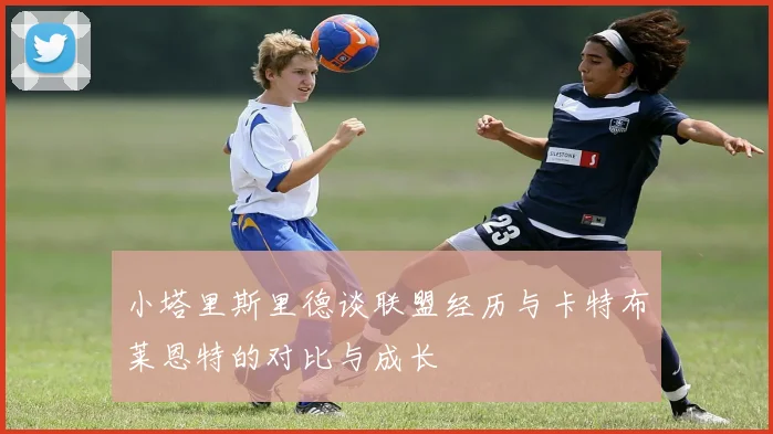 小塔里斯里德谈联盟经历与卡特布莱恩特的对比与成长